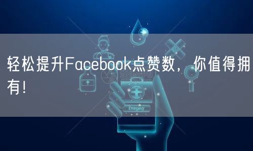 轻松提升Facebook点赞数,你值得拥有!