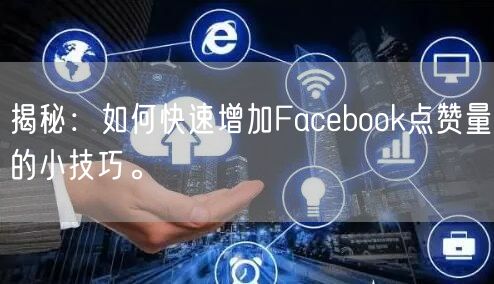 揭秘:如何快速增加Facebook点赞量的小技巧。