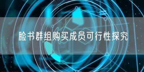 脸书群组购买成员可行性探究