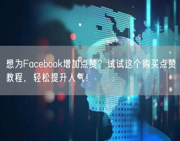 想为Facebook增加点赞?试试这个购买点赞教程,轻松提升人气!