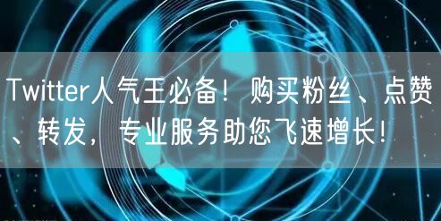 Twitter人气王必备！购买粉丝、点赞、转发，专业服务助您飞速增长！
