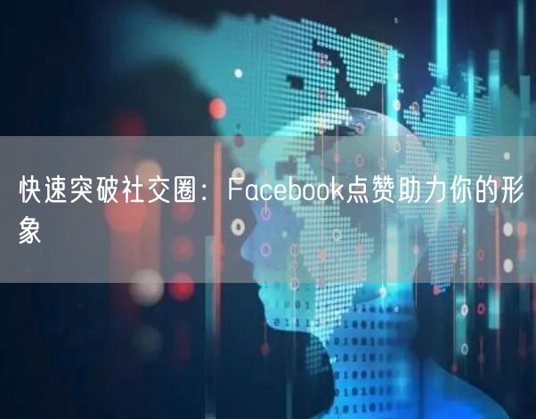 快速突破社交圈:Facebook点赞助力你的形象