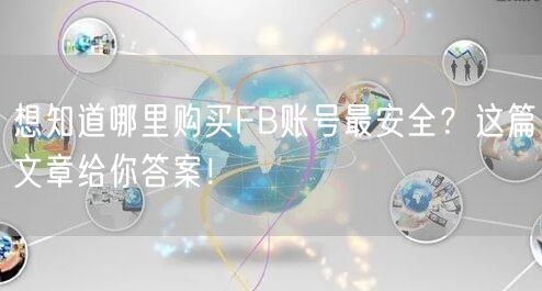 想知道哪里购买FB账号最安全？这篇文章给你答案！