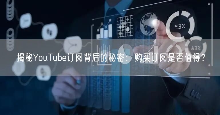 揭秘YouTube订阅背后的秘密：购买订阅是否值得？