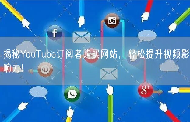 揭秘YouTube订阅者购买网站，轻松提升视频影响力！