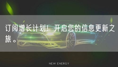 订阅增长计划！开启您的信息更新之旅。