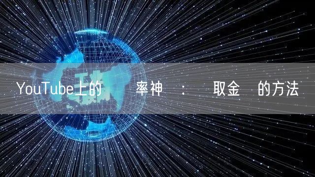 YouTube上的點閱率神話：賺取金塊的方法