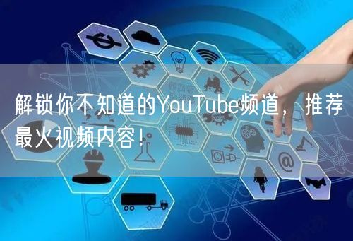 解锁你不知道的YouTube频道,推荐最火视频内容!