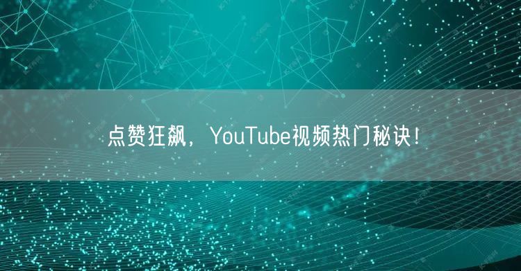 点赞狂飙,YouTube视频热门秘诀!