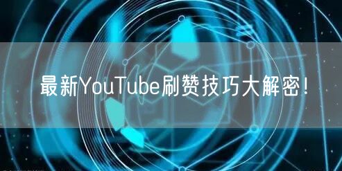 最新YouTube刷赞技巧大解密!