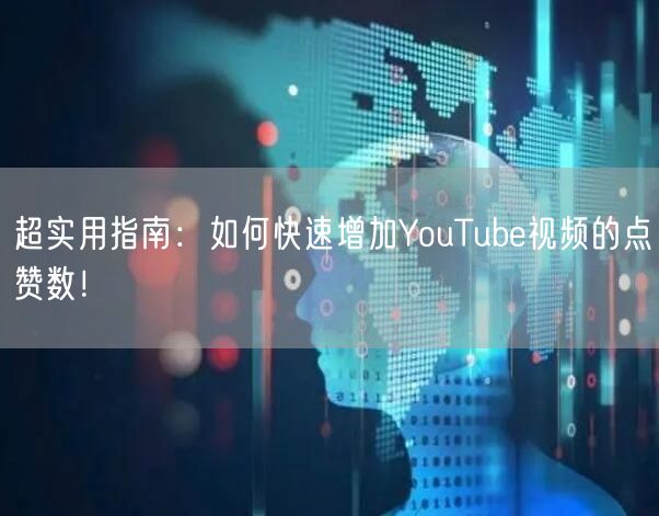 超实用指南:如何快速增加YouTube视频的点赞数!
