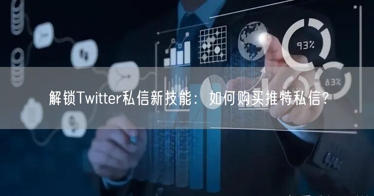 解锁Twitter私信新技能:如何购买推特私信?