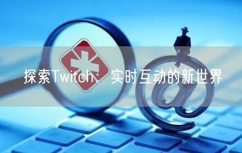 探索Twitch:实时互动的新世界