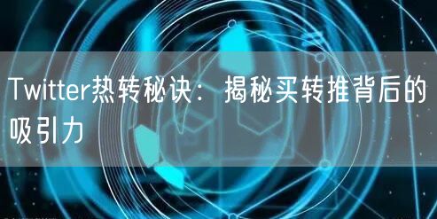 Twitter热转秘诀：揭秘买转推背后的吸引力