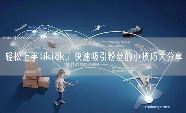 轻松上手TikTok,快速吸引粉丝的小技巧大分享
