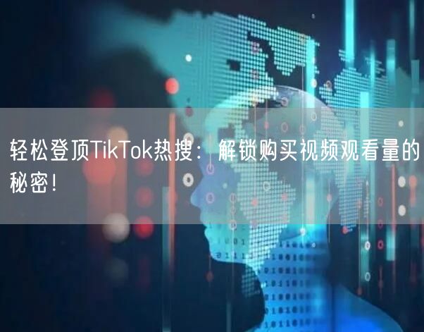 轻松登顶TikTok热搜：解锁购买视频观看量的秘密！