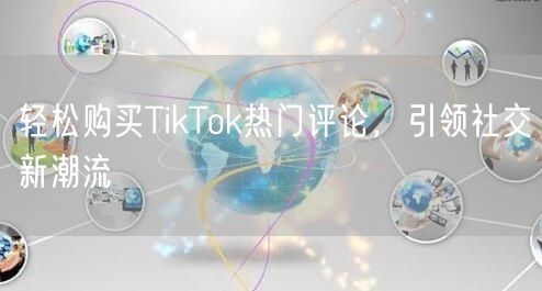 轻松购买TikTok热门评论,引领社交新潮流