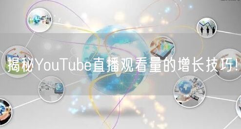 揭秘YouTube直播观看量的增长技巧！