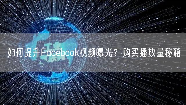 如何提升Facebook视频曝光?购买播放量秘籍