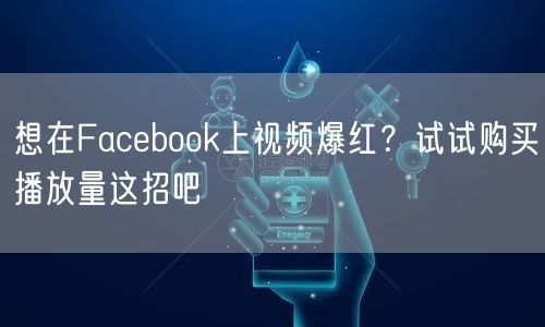 想在Facebook上视频爆红？试试购买播放量这招吧