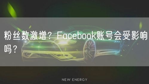 粉丝数激增？Facebook账号会受影响吗？