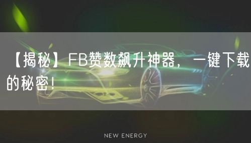 【揭秘】FB赞数飙升神器，一键下载的秘密！