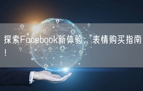 探索Facebook新体验：表情购买指南！