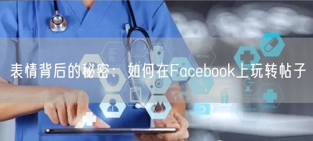 表情背后的秘密：如何在Facebook上玩转帖子