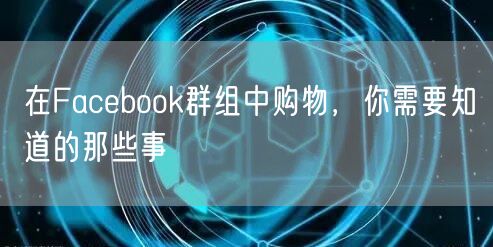 在Facebook群组中购物，你需要知道的那些事