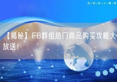 【揭秘】FB群组热门商品购买攻略大放送!