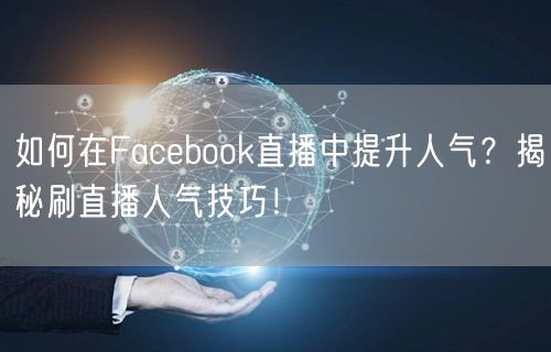 如何在Facebook直播中提升人气？揭秘刷直播人气技巧！