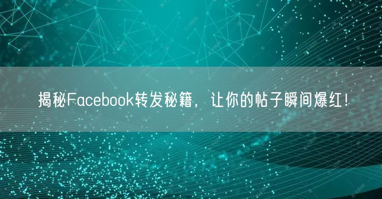 揭秘Facebook转发秘籍,让你的帖子瞬间爆红!