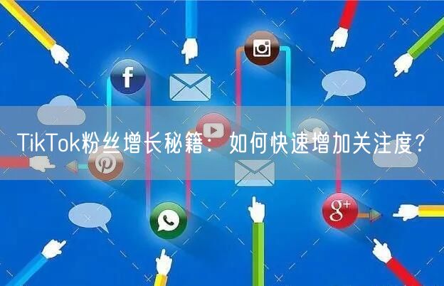 TikTok粉丝增长秘籍：如何快速增加关注度？