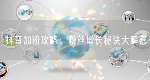 抖音加粉攻略：粉丝增长秘诀大解密