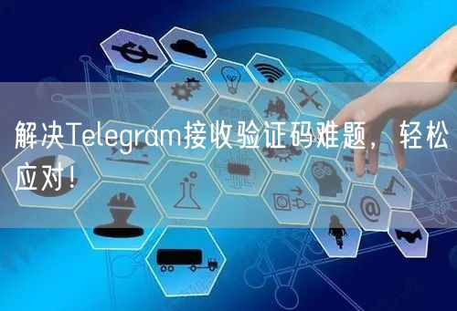 解决Telegram接收验证码难题，轻松应对！