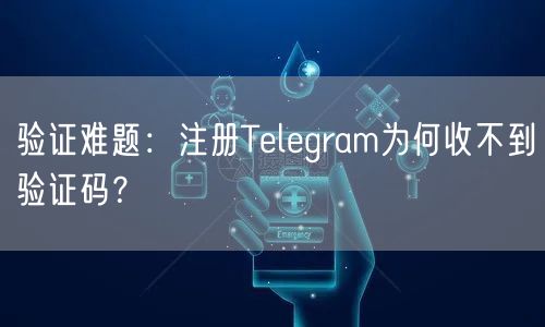 验证难题：注册Telegram为何收不到验证码？