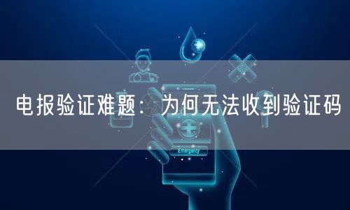 电报验证难题:为何无法收到验证码