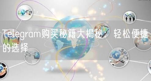 Telegram购买秘籍大揭秘:轻松便捷的选择