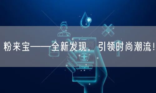 粉来宝——全新发现,引领时尚潮流!