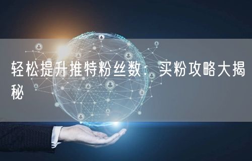 轻松提升推特粉丝数:买粉攻略大揭秘