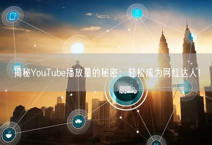 揭秘YouTube播放量的秘密:轻松成为网红达人!