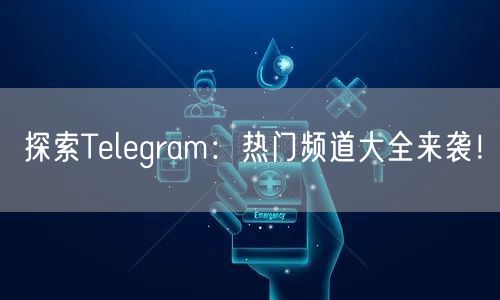 探索Telegram：热门频道大全来袭！
