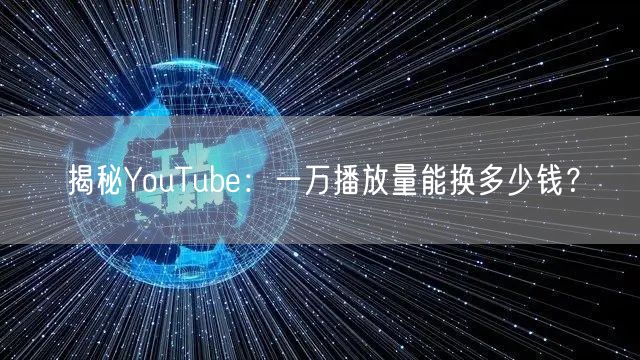 揭秘YouTube:一万播放量能换多少钱?