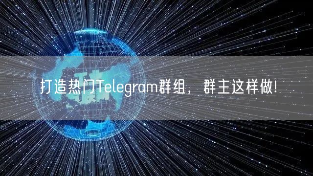 打造热门Telegram群组,群主这样做!