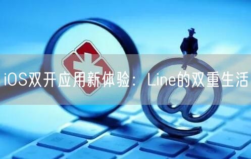 iOS双开应用新体验：Line的双重生活