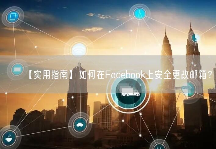 【实用指南】如何在Facebook上安全更改邮箱？