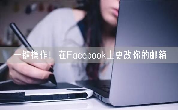 一键操作！在Facebook上更改你的邮箱