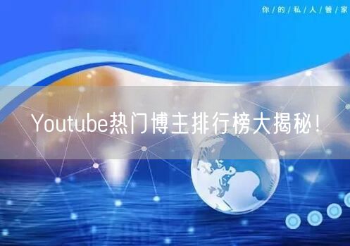 Youtube热门博主排行榜大揭秘!