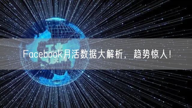 Facebook月活数据大解析,趋势惊人!