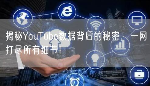 揭秘YouTube数据背后的秘密，一网打尽所有细节！